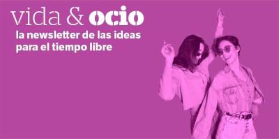 La newsletter de Vida &amp; Ocio propone las mejores propuestas para el tiempo libre.